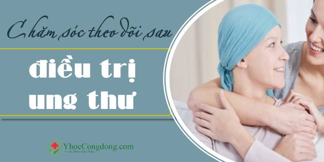 Chăm sóc theo dõi sau điều trị ung thư
